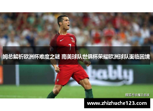 姆总解析欧洲杯难度之谜 南美球队世俱杯荣耀欧洲球队面临困境