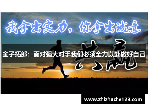 金子拓郎：面对强大对手我们必须全力以赴做好自己