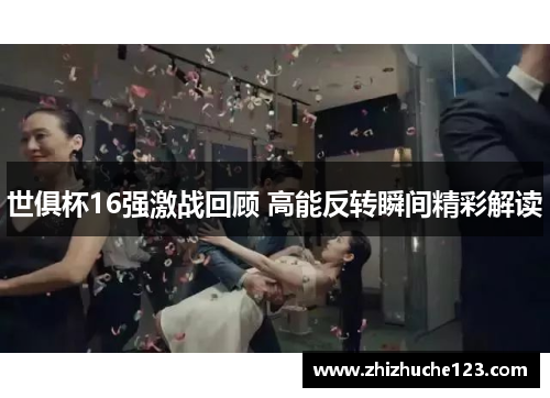 世俱杯16强激战回顾 高能反转瞬间精彩解读
