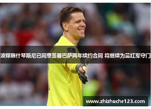 波媒曝什琴斯尼已同意签署巴萨两年续约合同 将继续为蓝红军守门