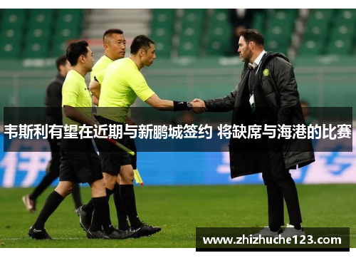 韦斯利有望在近期与新鹏城签约 将缺席与海港的比赛