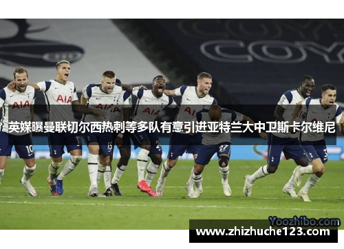英媒曝曼联切尔西热刺等多队有意引进亚特兰大中卫斯卡尔维尼